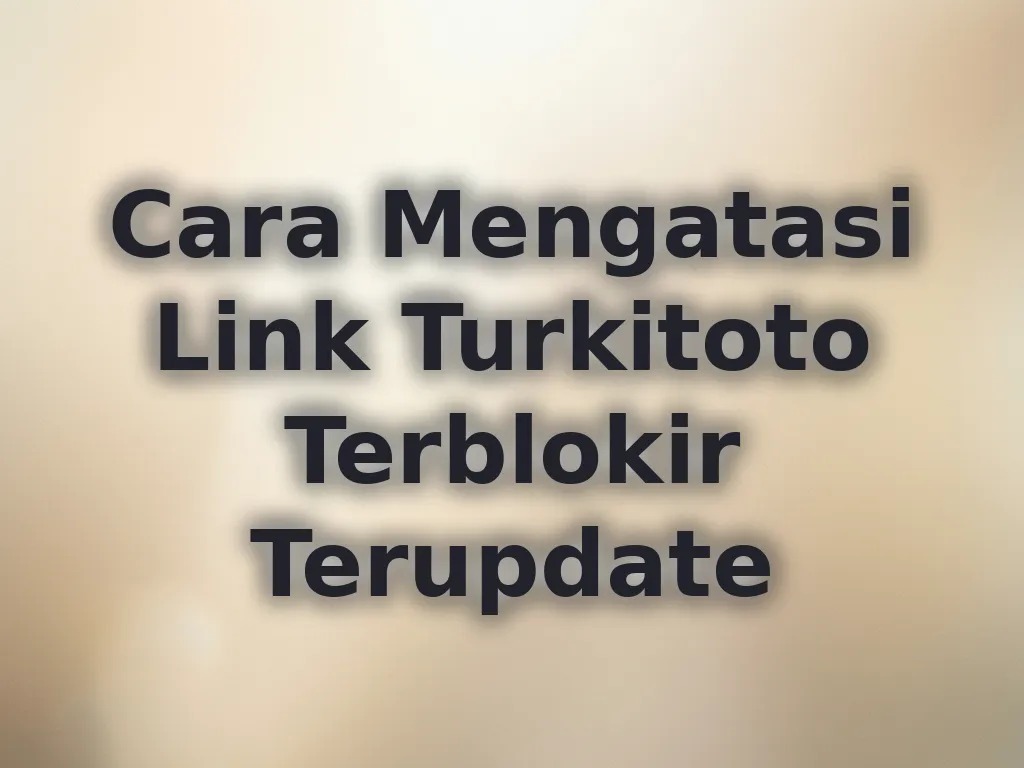 Cara Mengatasi Link Turkitoto Terblokir Terupdate