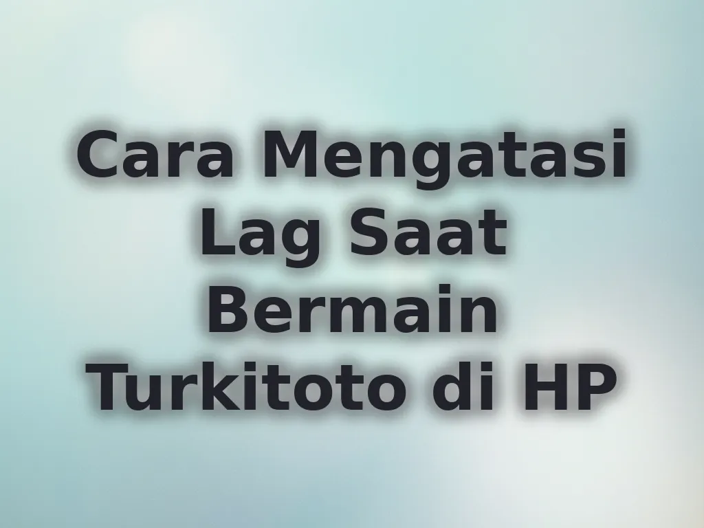 Cara Mengatasi Lag Saat Bermain Turkitoto di HP